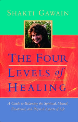 The Four Levels of Healing: A Guide to Balancing the Spiritual, Mental, Emotional, and Physical Aspects of Life by Gawain, Shakti