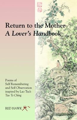 Return to the Mother: A Lover's Handbook: Poems of Self Remembering and Self Observation Inspired by Lao Tsu's Tao Te Ching by Hawk, Red