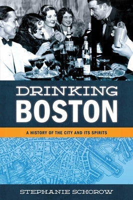Drinking Boston: A History of the City and Its Spirits by Schorow, Stephanie
