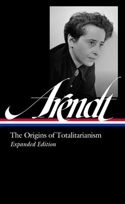 Hannah Arendt: The Origins of Totalitarianism Expanded Edition (Loa #389) by Arendt, Hannah