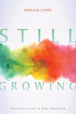 Still Growing: The Creative Self in Older Adulthood by Capps, Donald