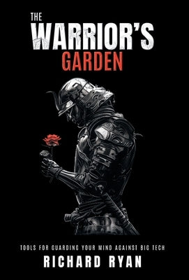 The Warrior's Garden: Tools for Guarding Your Mind Against Big Tech by Ryan, Richard