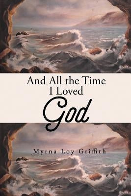 And All the Time I Loved God by Loy Griffith, Myrna