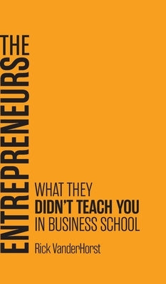 The Entrepreneurs: What They Didn't Teach You in Business School by Vanderhorst, Rick