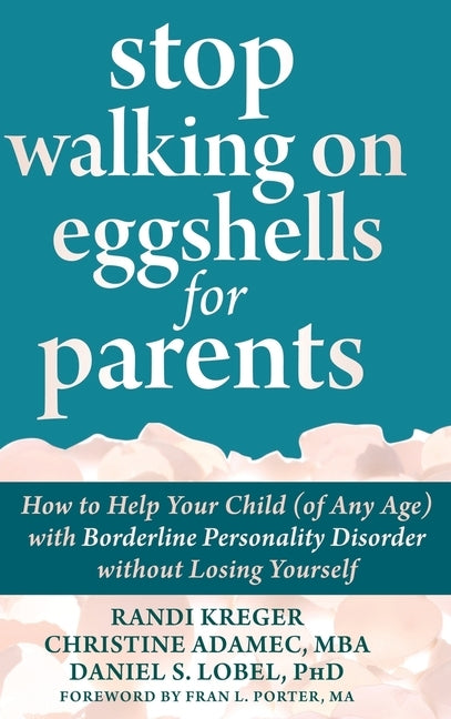 Stop Walking on Eggshells for Parents: How to Help Your Child (of Any Age) with Borderline Personality Disorder without Losing Yourself by Kreger, Randi