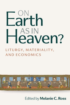 On Earth as in Heaven?: Liturgy, Materiality, and Economics by Ross, Melanie C.