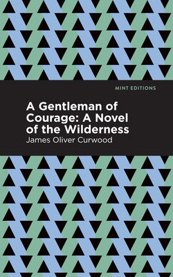 A Gentleman of Courage: A Novel of the Wilderness by Curwood, James Oliver