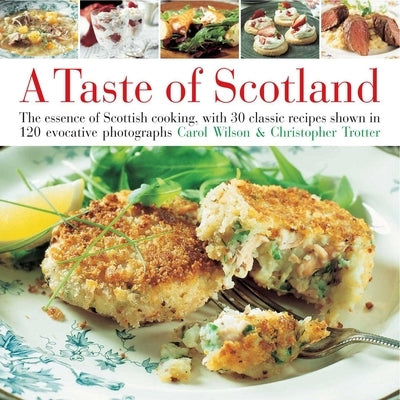 Taste of Scotland: The Essence of Scottish Cooking, with 40 Classic Recipes Shown in 150 Evocative Photographs by Wilson, Carol