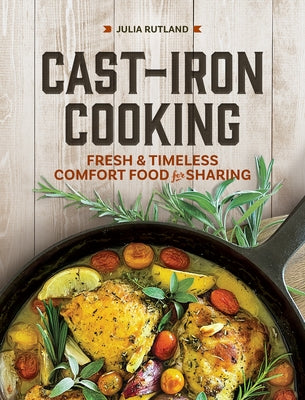 Cast-Iron Cooking: Fresh and Timeless Comfort Food for Sharing by Rutland, Julia