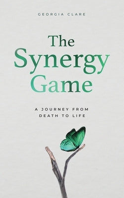 The Synergy Game: A Journey From Death to Life by Clare, Georgia