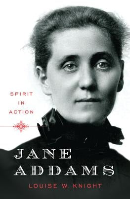 Jane Addams: Spirit in Action by Knight, Louise W.
