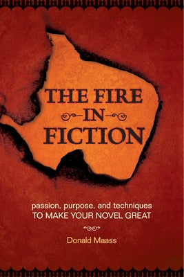 The Fire in Fiction: Passion, Purpose and Techniques to Make Your Novel Great by Maass, Donald