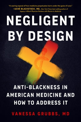 Negligent by Design: Anti-Blackness in American Medicine and How to Address It by Grubbs, Vanessa