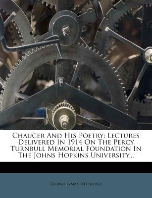 Chaucer And His Poetry: Lectures Delivered In 1914 On The Percy Turnbull Memorial Foundation In The Johns Hopkins University... by Kittredge, George Lyman