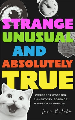 Strange, Unusual, and Absolutely True: Weirdest Stories in History, Science, and Human Behavior (Fun Fact Book for Adults) by Natoli, Lexi