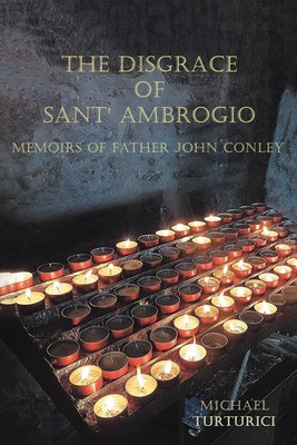 The Disgrace of Sant' Ambrogio: Memoirs of Father John Conley by Turturici, Michael