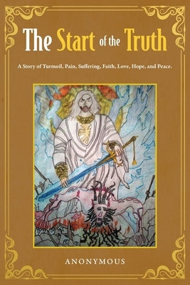 The Start of the Truth: A Story of Turmoil, Pain, Suffering, Faith, Love, Hope, and Peace by Anonymous