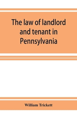 The law of landlord and tenant in Pennsylvania by Trickett, William