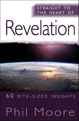 Straight to the Heart of Revelation: 60 Bite-Sized Insights by Moore, Phil