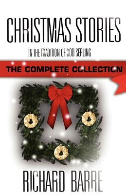 Christmas Stories: In the Tradition of Rod Serling: The Complete Collection by Barre, Richard