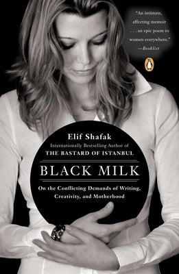 Black Milk: On the Conflicting Demands of Writing, Creativity, and Motherhood by Shafak, Elif