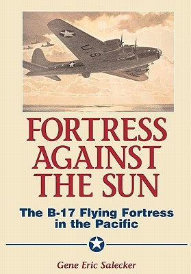 Fortress Against the Sun: The B-17 Flying Fortress in the Pacific by Salecker, Gene Eric