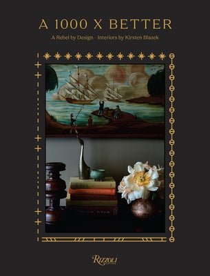 A 1000 X Better: A Rebel by Design * Interiors by Kirsten Blazek by Blazek, Kirsten