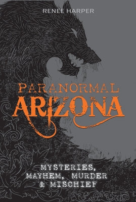 Paranormal Arizona: Mysteries, Mayhem, Murder, and Mischief by Harper, Renee
