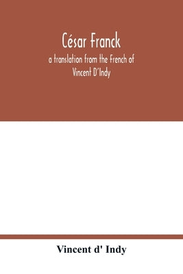 César Franck; a translation from the French of Vincent D'Indy by D' Indy, Vincent