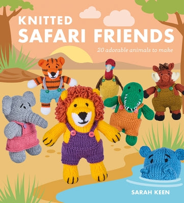 Knitted Safari Friends: 20 Adorable Animals to Make by Keen, Sarah