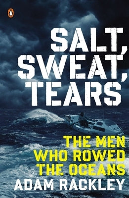 Salt, Sweat, Tears: The Men Who Rowed the Oceans by Rackley, Adam