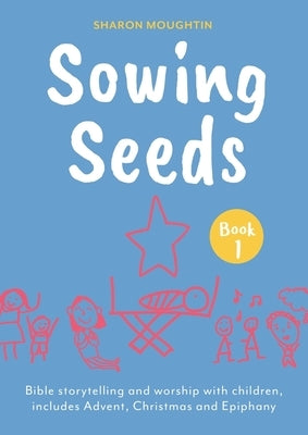 Sowing Seeds Book 1 Advent to Jesus' Baptism: Includes Resources for Christmas and Epiphany by Moughtin-Mumby, Sharon