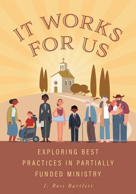It Works for Us: Exploring Best Practices in Partially Funded Ministry by Bartlett, I. Ross