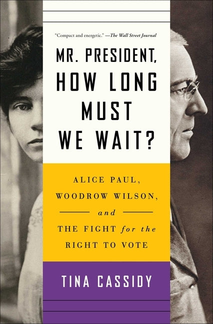 Mr. President, How Long Must We Wait?: Alice Paul, Woodrow Wilson, and the Fight for the Right to Vote by Cassidy, Tina