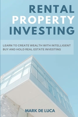 Rental Property Investing: Learn to Create Wealth with Intelligent Buy and Hold Real Estate Investing by de Luca, Mark