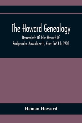 The Howard Genealogy: Descendants Of John Howard Of Bridgewater, Massachusetts, From 1643 To 1903 by Howard, Heman