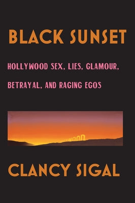 Black Sunset: Hollywood Sex, Lies, Glamour, Betrayal and Raging Egos by Sigal, Clancy