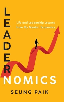 Leadernomics: Life and Leadership Lessons from My Mentor, Economics by Paik, Seung