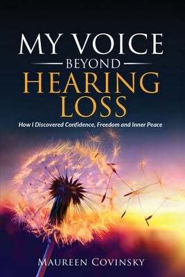 My Voice Beyond Hearing Loss: How I Discovered Confidence, Freedom, and Inner Peace by Covinsky, Maureen