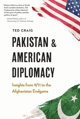 Pakistan and American Diplomacy: Insights from 9/11 to the Afghanistan Endgame by Craig, Theodore