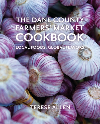 The Dane County Farmers' Market Cookbook: Local Foods, Global Flavors by Allen, Terese