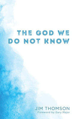 The God We Do Not Know by Thomson, Jim