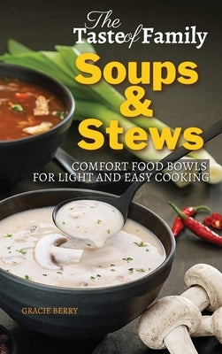 The Taste of Family Soups and Stews: Comfort Food Bowls for Light and Easy Cooking by Berry, Gracie