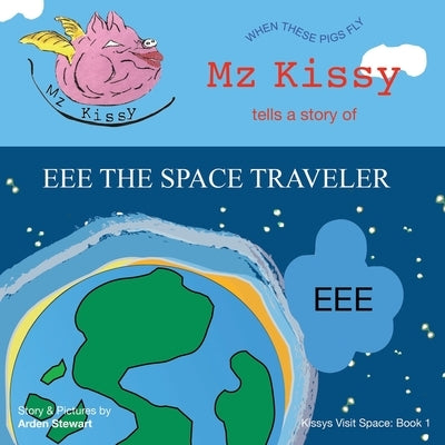 Mz Kissy Tells a Story of EEE the Space Traveler: When These Pigs Fly by Stewart, Arden
