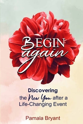 Begin Again: Discovering the New You after a Life-Changing Event by Bryant, Pamala