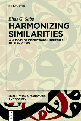 Harmonizing Similarities: A History of Distinctions Literature in Islamic Law by Saba, Elias G.