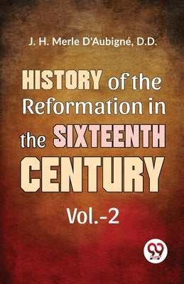 History Of The Reformation In The Sixteenth Century vol.-2 by Merle, D'Aubigné D. D. J. H.