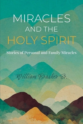Miracles and the Holy Spirit: Stories of Personal and Family Miracles by Brasher, William, Sr.