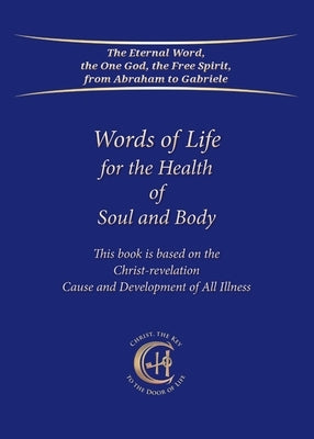 Words of Life for the Health of Soul and Body: This book is based on the Christ-Revelation Cause and Development of All Illness by Gabriele