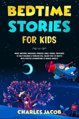 Bedtime Stories for Kids: Magic Unicorns, Dinosaurs, Princess, Kings, Fairies, Creatures to Help Children & Toddlers Fall Asleep Fast at Night's with by Jacob, Charles